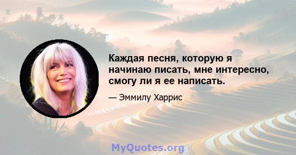 Каждая песня, которую я начинаю писать, мне интересно, смогу ли я ее написать.