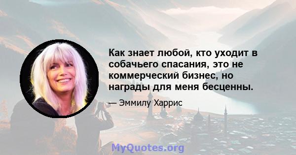 Как знает любой, кто уходит в собачьего спасания, это не коммерческий бизнес, но награды для меня бесценны.