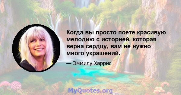 Когда вы просто поете красивую мелодию с историей, которая верна сердцу, вам не нужно много украшений.