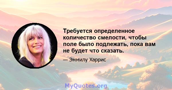 Требуется определенное количество смелости, чтобы поле было подлежать, пока вам не будет что сказать.