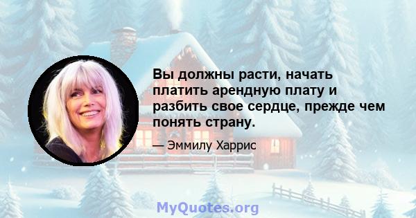 Вы должны расти, начать платить арендную плату и разбить свое сердце, прежде чем понять страну.