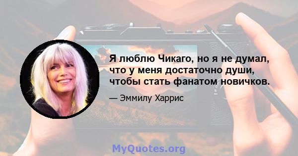 Я люблю Чикаго, но я не думал, что у меня достаточно души, чтобы стать фанатом новичков.