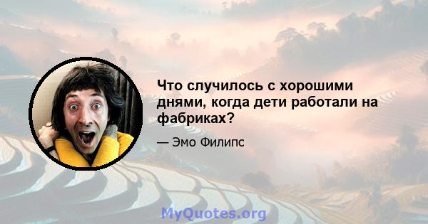 Что случилось с хорошими днями, когда дети работали на фабриках?