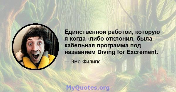 Единственной работой, которую я когда -либо отклонил, была кабельная программа под названием Diving for Excrement.