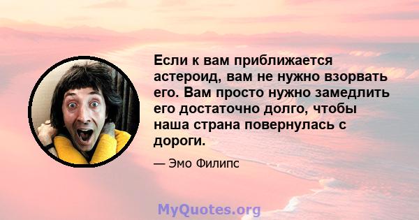 Если к вам приближается астероид, вам не нужно взорвать его. Вам просто нужно замедлить его достаточно долго, чтобы наша страна повернулась с дороги.