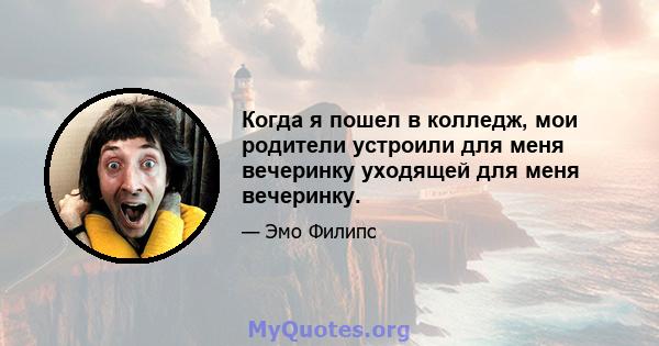 Когда я пошел в колледж, мои родители устроили для меня вечеринку уходящей для меня вечеринку.