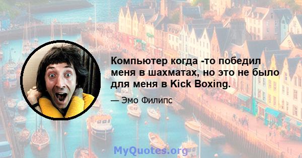 Компьютер когда -то победил меня в шахматах, но это не было для меня в Kick Boxing.