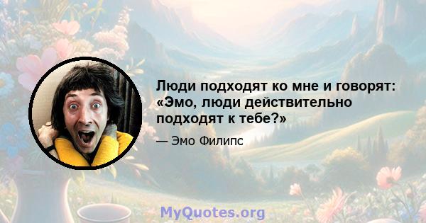 Люди подходят ко мне и говорят: «Эмо, люди действительно подходят к тебе?»