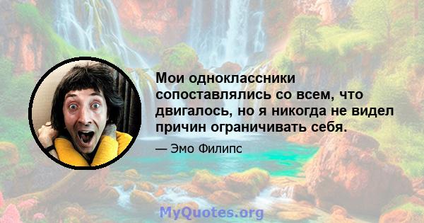 Мои одноклассники сопоставлялись со всем, что двигалось, но я никогда не видел причин ограничивать себя.