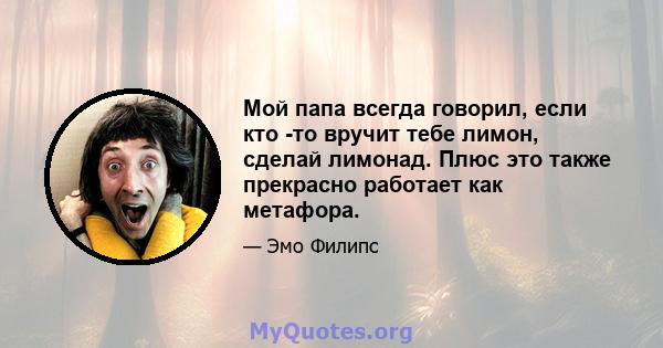 Мой папа всегда говорил, если кто -то вручит тебе лимон, сделай лимонад. Плюс это также прекрасно работает как метафора.