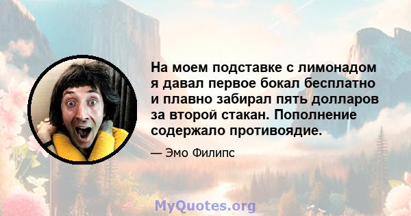 На моем подставке с лимонадом я давал первое бокал бесплатно и плавно забирал пять долларов за второй стакан. Пополнение содержало противоядие.