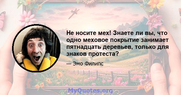 Не носите мех! Знаете ли вы, что одно меховое покрытие занимает пятнадцать деревьев, только для знаков протеста?