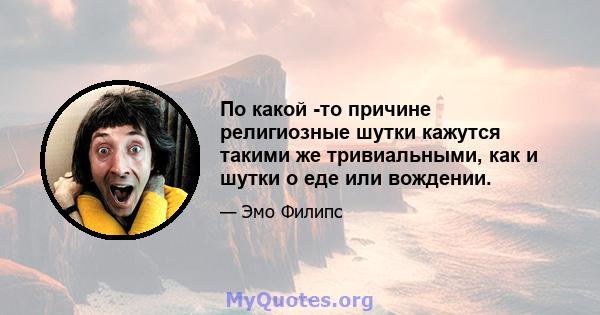 По какой -то причине религиозные шутки кажутся такими же тривиальными, как и шутки о еде или вождении.