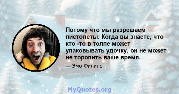 Потому что мы разрешаем пистолеты. Когда вы знаете, что кто -то в толпе может упаковывать удочку, он не может не торопить ваше время.