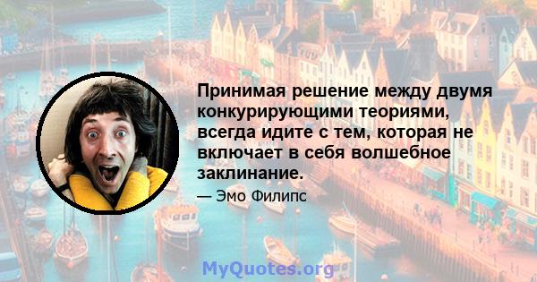 Принимая решение между двумя конкурирующими теориями, всегда идите с тем, которая не включает в себя волшебное заклинание.