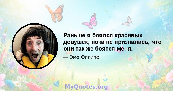 Раньше я боялся красивых девушек, пока не признались, что они так же боятся меня.