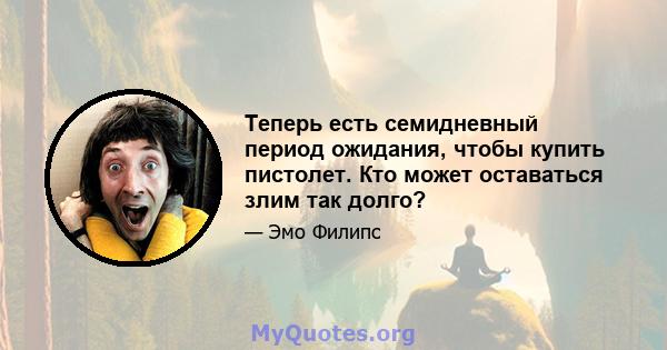 Теперь есть семидневный период ожидания, чтобы купить пистолет. Кто может оставаться злим так долго?