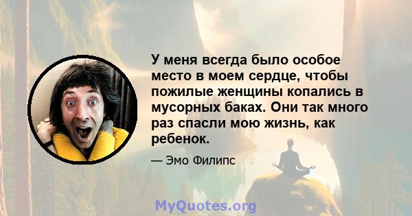 У меня всегда было особое место в моем сердце, чтобы пожилые женщины копались в мусорных баках. Они так много раз спасли мою жизнь, как ребенок.