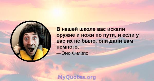 В нашей школе вас искали оружие и ножи по пути, и если у вас их не было, они дали вам немного.