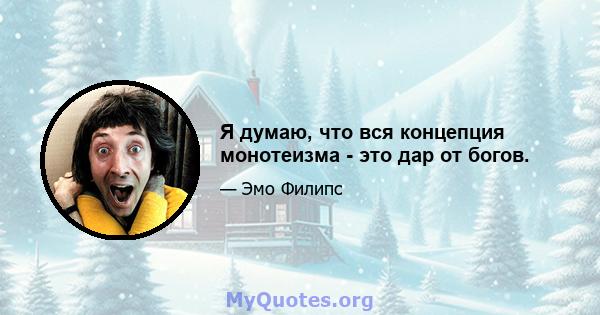 Я думаю, что вся концепция монотеизма - это дар от богов.