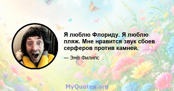 Я люблю Флориду. Я люблю пляж. Мне нравится звук сбоев серферов против камней.