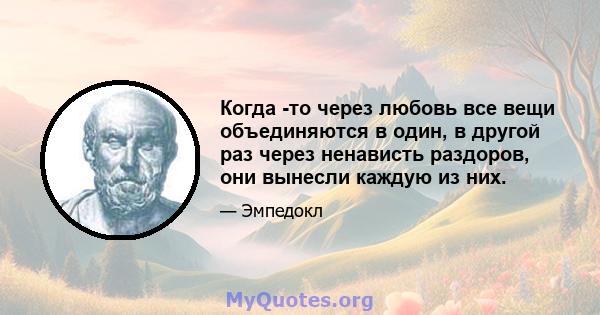 Когда -то через любовь все вещи объединяются в один, в другой раз через ненависть раздоров, они вынесли каждую из них.