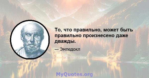 То, что правильно, может быть правильно произнесено даже дважды.