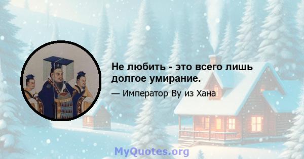 Не любить - это всего лишь долгое умирание.