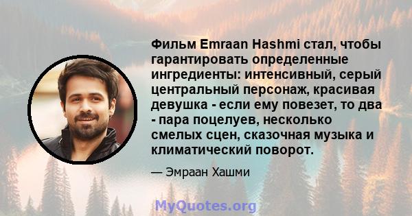 Фильм Emraan Hashmi стал, чтобы гарантировать определенные ингредиенты: интенсивный, серый центральный персонаж, красивая девушка - если ему повезет, то два - пара поцелуев, несколько смелых сцен, сказочная музыка и