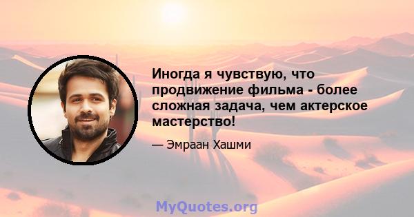 Иногда я чувствую, что продвижение фильма - более сложная задача, чем актерское мастерство!