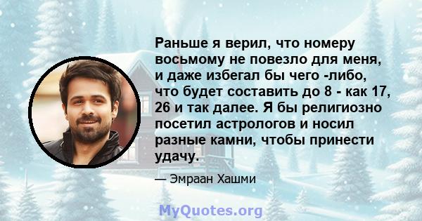 Раньше я верил, что номеру восьмому не повезло для меня, и даже избегал бы чего -либо, что будет составить до 8 - как 17, 26 и так далее. Я бы религиозно посетил астрологов и носил разные камни, чтобы принести удачу.