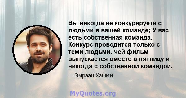 Вы никогда не конкурируете с людьми в вашей команде; У вас есть собственная команда. Конкурс проводится только с теми людьми, чей фильм выпускается вместе в пятницу и никогда с собственной командой.