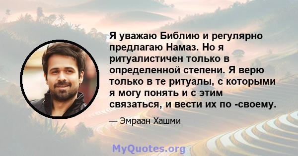 Я уважаю Библию и регулярно предлагаю Намаз. Но я ритуалистичен только в определенной степени. Я верю только в те ритуалы, с которыми я могу понять и с этим связаться, и вести их по -своему.