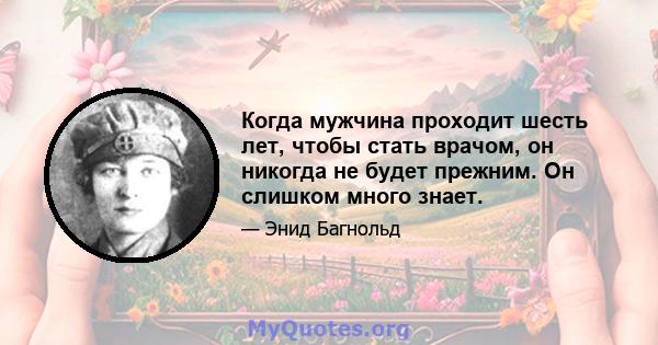 Когда мужчина проходит шесть лет, чтобы стать врачом, он никогда не будет прежним. Он слишком много знает.