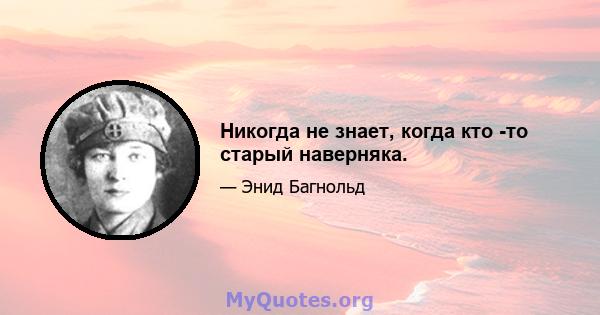 Никогда не знает, когда кто -то старый наверняка.