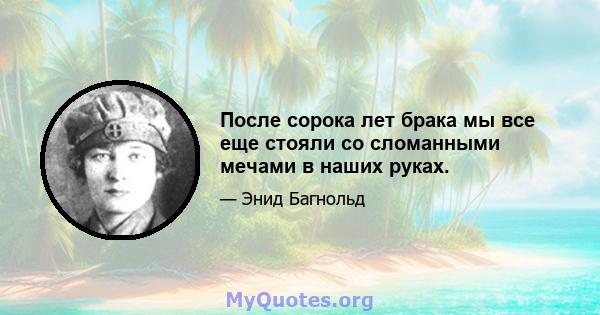 После сорока лет брака мы все еще стояли со сломанными мечами в наших руках.