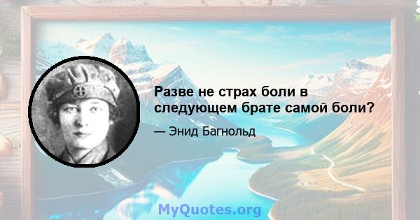 Разве не страх боли в следующем брате самой боли?