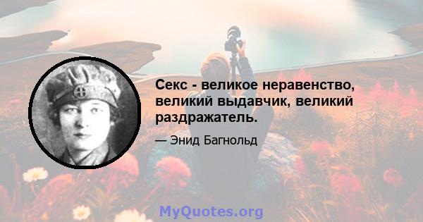 Секс - великое неравенство, великий выдавчик, великий раздражатель.