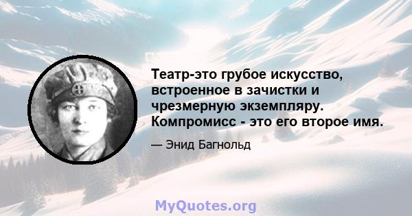 Театр-это грубое искусство, встроенное в зачистки и чрезмерную экземпляру. Компромисс - это его второе имя.