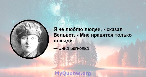 Я не люблю людей, - сказал Вельвет. - Мне нравятся только лошади.