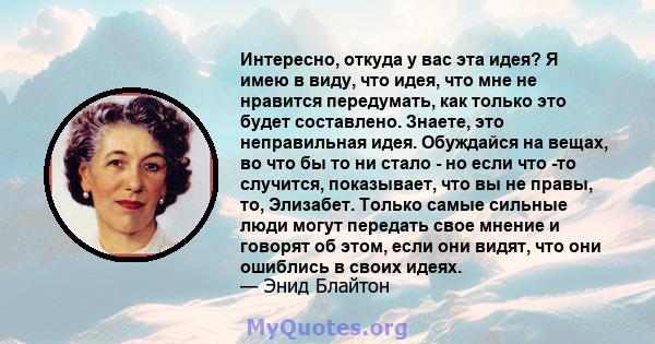 Интересно, откуда у вас эта идея? Я имею в виду, что идея, что мне не нравится передумать, как только это будет составлено. Знаете, это неправильная идея. Обуждайся на вещах, во что бы то ни стало - но если что -то