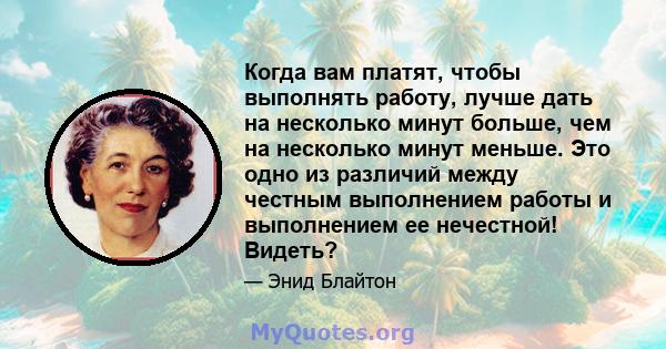 Когда вам платят, чтобы выполнять работу, лучше дать на несколько минут больше, чем на несколько минут меньше. Это одно из различий между честным выполнением работы и выполнением ее нечестной! Видеть?