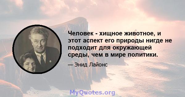 Человек - хищное животное, и этот аспект его природы нигде не подходит для окружающей среды, чем в мире политики.