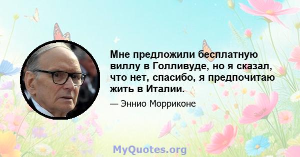 Мне предложили бесплатную виллу в Голливуде, но я сказал, что нет, спасибо, я предпочитаю жить в Италии.