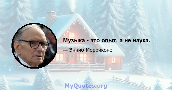 Музыка - это опыт, а не наука.