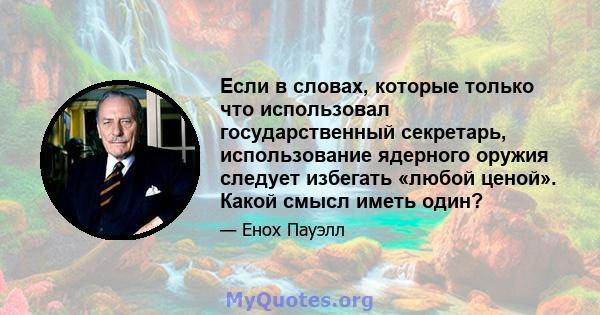 Если в словах, которые только что использовал государственный секретарь, использование ядерного оружия следует избегать «любой ценой». Какой смысл иметь один?