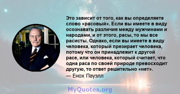 Это зависит от того, как вы определяете слово «расовый». Если вы имеете в виду осознавать различия между мужчинами и народами, и от этого, расы, то мы все расисты. Однако, если вы имеете в виду человека, который