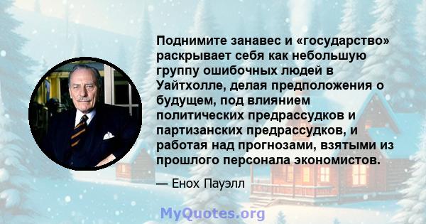 Поднимите занавес и «государство» раскрывает себя как небольшую группу ошибочных людей в Уайтхолле, делая предположения о будущем, под влиянием политических предрассудков и партизанских предрассудков, и работая над