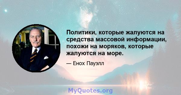 Политики, которые жалуются на средства массовой информации, похожи на моряков, которые жалуются на море.