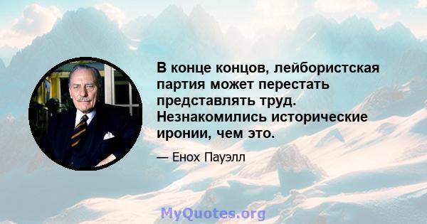 В конце концов, лейбористская партия может перестать представлять труд. Незнакомились исторические иронии, чем это.